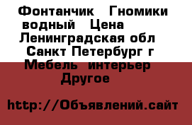 Фонтанчик - Гномики водный › Цена ­ 250 - Ленинградская обл., Санкт-Петербург г. Мебель, интерьер » Другое   